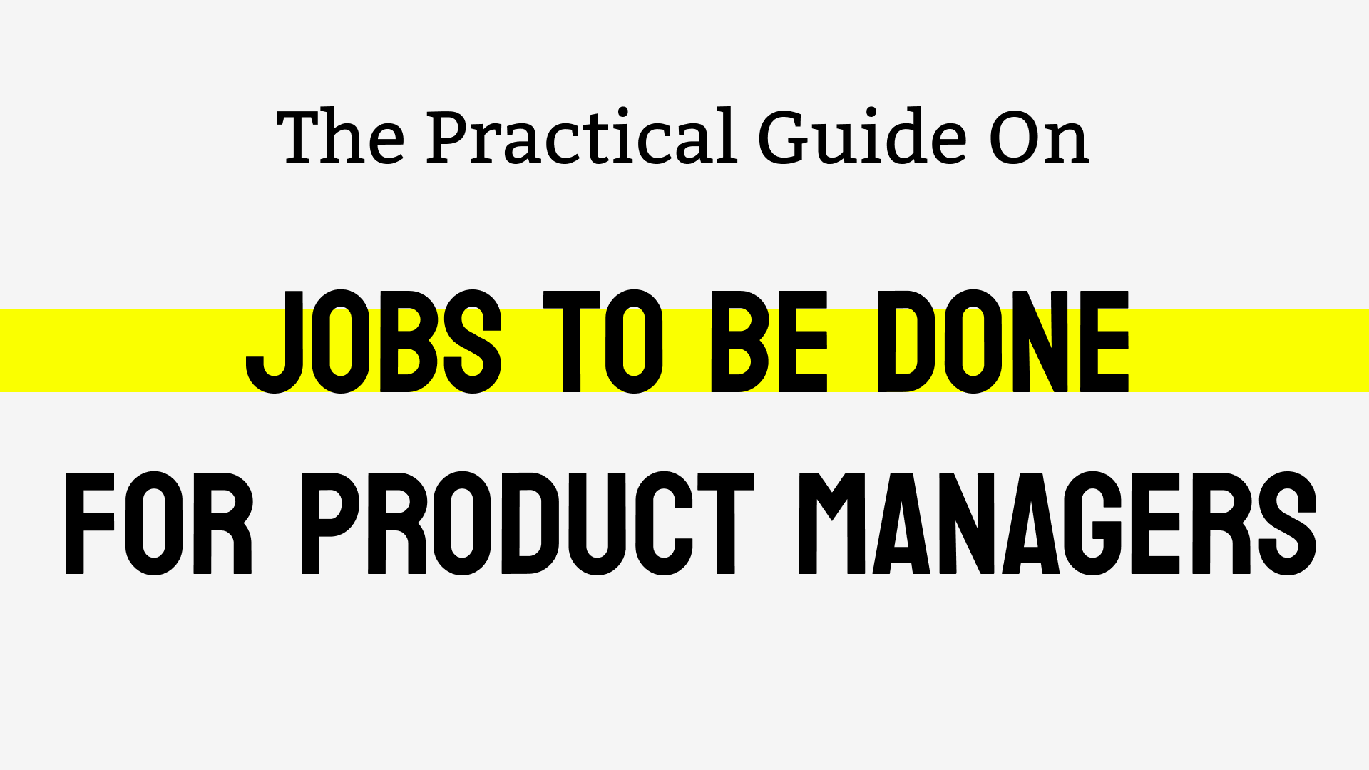 Jobs To Be Done – The Practical Guide for Product Managers